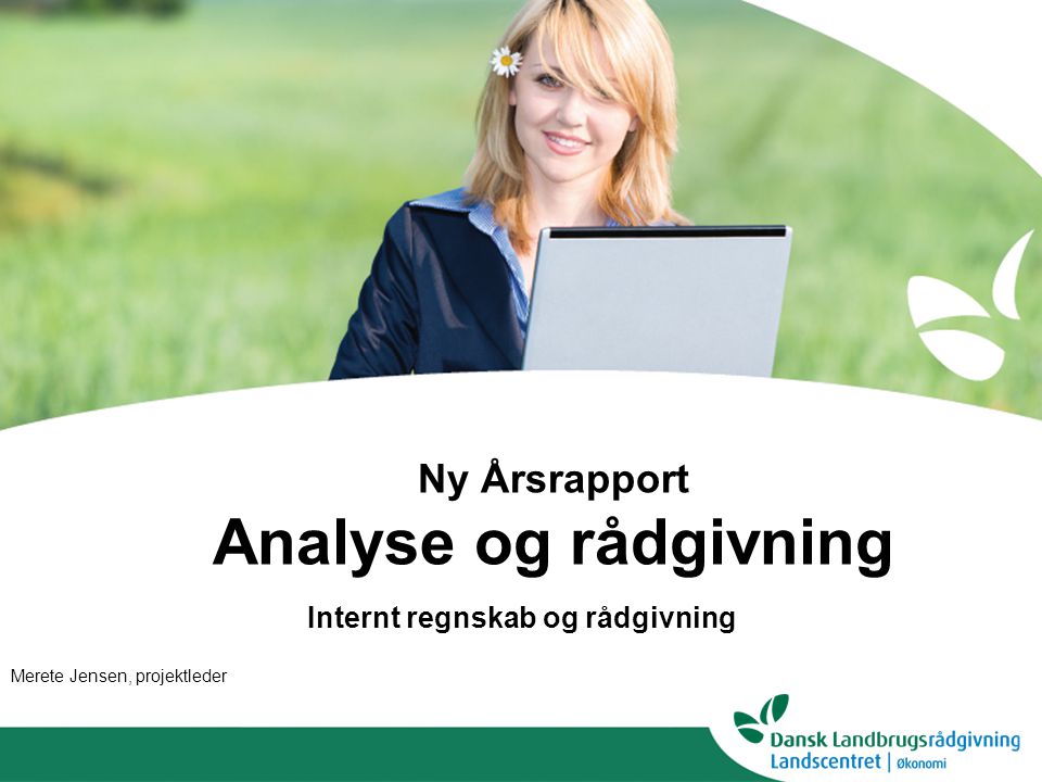 Ny Årsrapport Analyse og rådgivning Internt regnskab og rådgivning Merete Jensen, projektleder