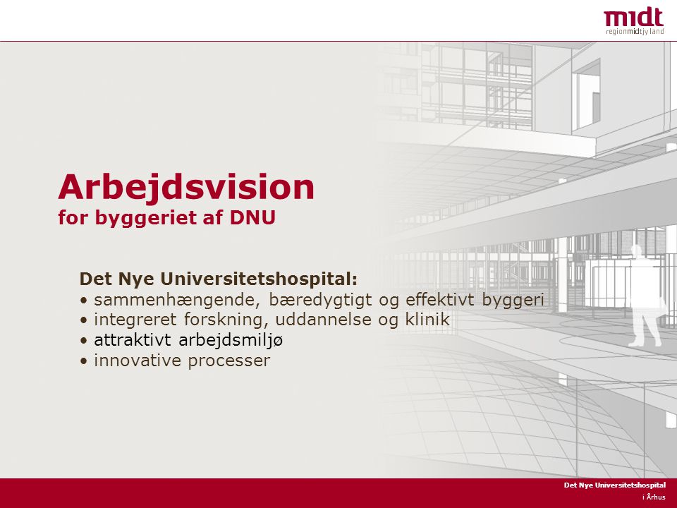Det Nye Universitetshospital i Århus Arbejdsvision for byggeriet af DNU Det Nye Universitetshospital: sammenhængende, bæredygtigt og effektivt byggeri integreret forskning, uddannelse og klinik attraktivt arbejdsmiljø innovative processer