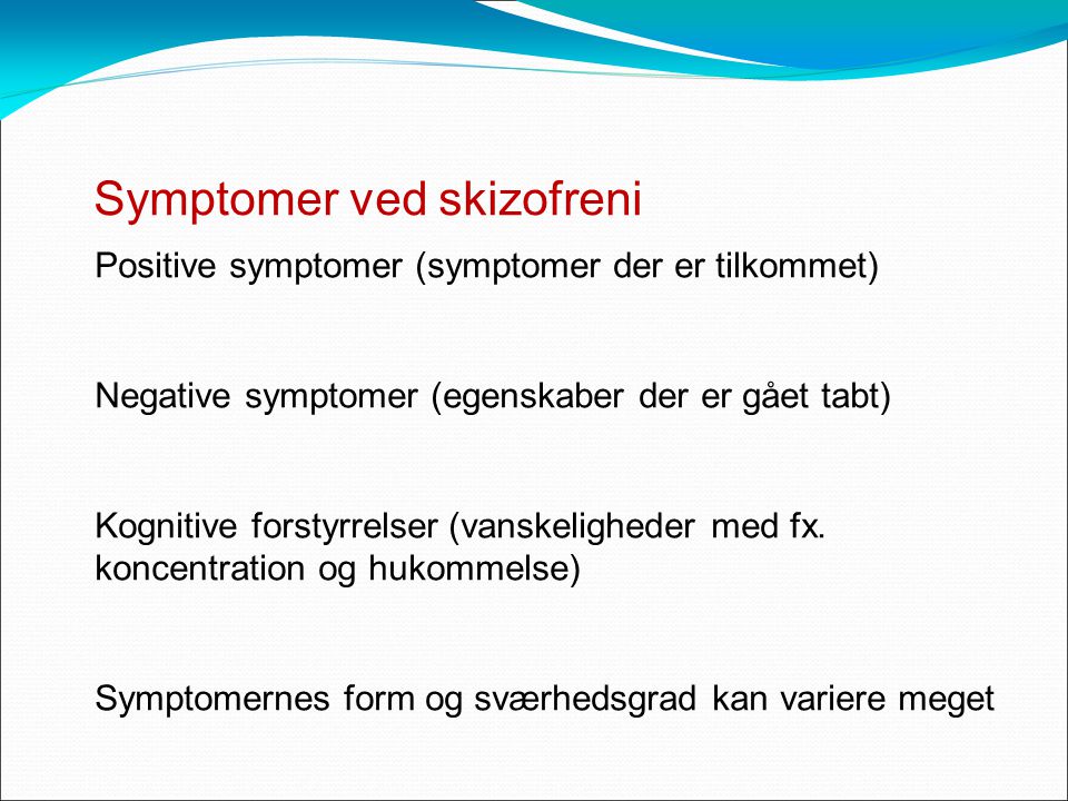 Symptomer ved skizofreni Positive symptomer (symptomer der er tilkommet) Negative symptomer (egenskaber der er gået tabt) Kognitive forstyrrelser (vanskeligheder med fx.