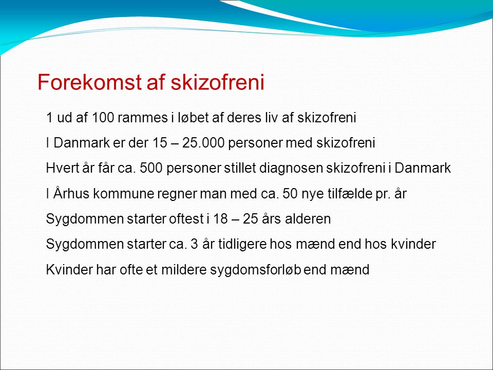 Forekomst af skizofreni 1 ud af 100 rammes i løbet af deres liv af skizofreni I Danmark er der 15 – personer med skizofreni Hvert år får ca.