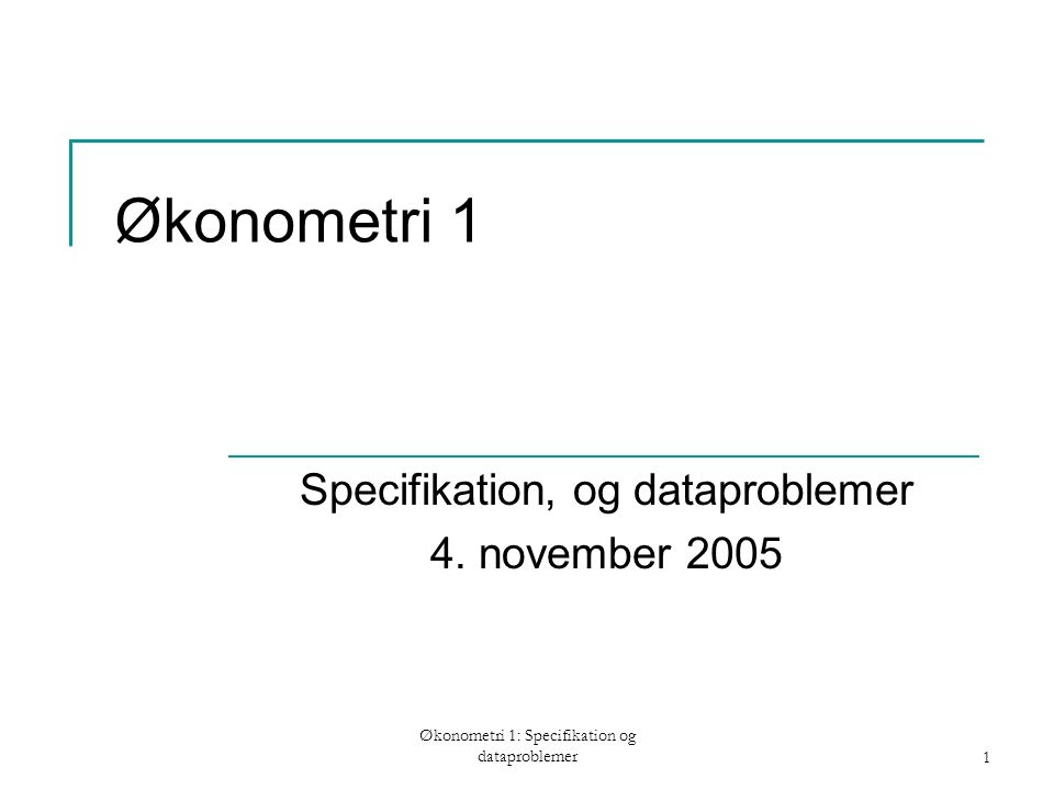Økonometri 1: Specifikation og dataproblemer1 Økonometri 1 Specifikation, og dataproblemer 4.