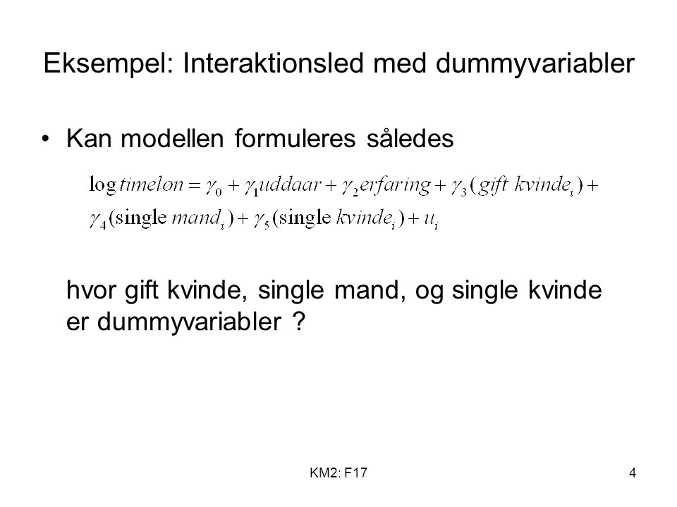 KM2: F174 Eksempel: Interaktionsled med dummyvariabler Kan modellen formuleres således hvor gift kvinde, single mand, og single kvinde er dummyvariabler
