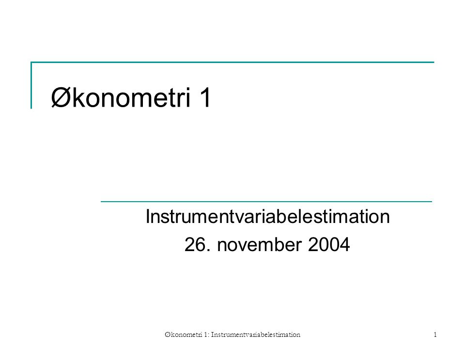 Økonometri 1: Instrumentvariabelestimation1 Økonometri 1 Instrumentvariabelestimation 26.