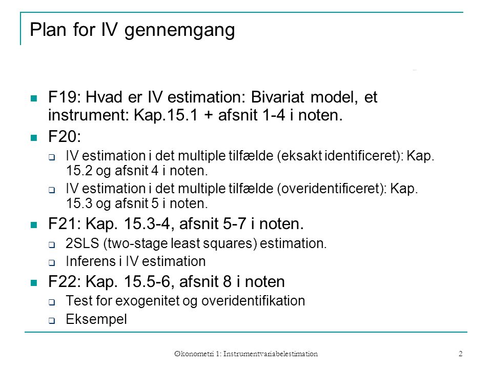 Økonometri 1: Instrumentvariabelestimation 2 Plan for IV gennemgang F19: Hvad er IV estimation: Bivariat model, et instrument: Kap afsnit 1-4 i noten.