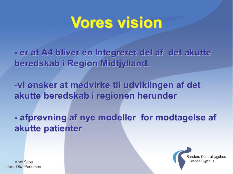 Anni Skou Jens Oluf Pedersen Vores vision - er at A4 bliver en Integreret del af det akutte beredskab i Region Midtjylland.