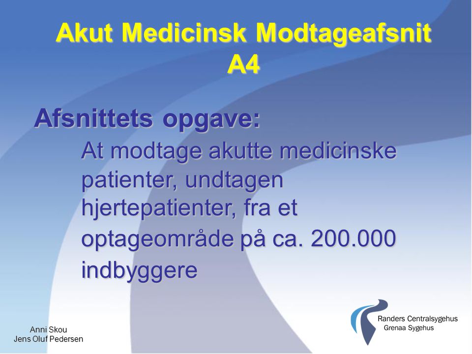 Anni Skou Jens Oluf Pedersen Akut Medicinsk Modtageafsnit A4 Afsnittets opgave: At modtage akutte medicinske patienter, undtagen hjertepatienter, fra et optageområde på ca.
