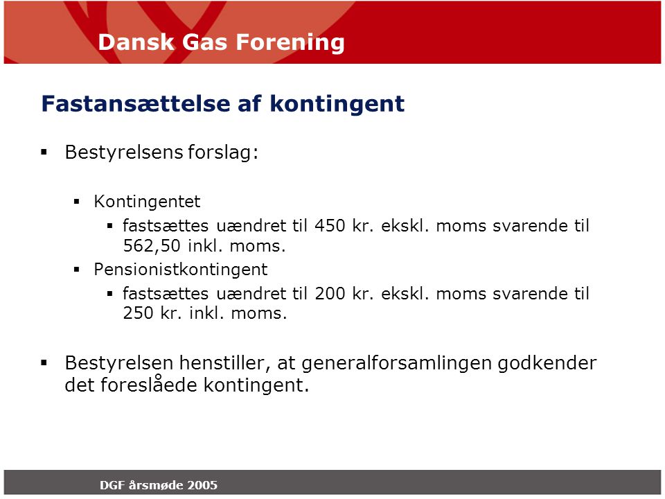 Dansk Gas Forening DGF årsmøde 2005 Fastansættelse af kontingent  Bestyrelsens forslag:  Kontingentet  fastsættes uændret til 450 kr.