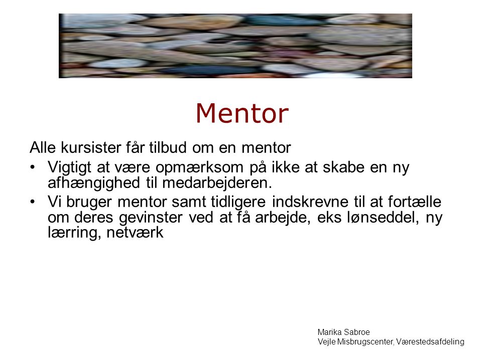 Mentor Alle kursister får tilbud om en mentor Vigtigt at være opmærksom på ikke at skabe en ny afhængighed til medarbejderen.