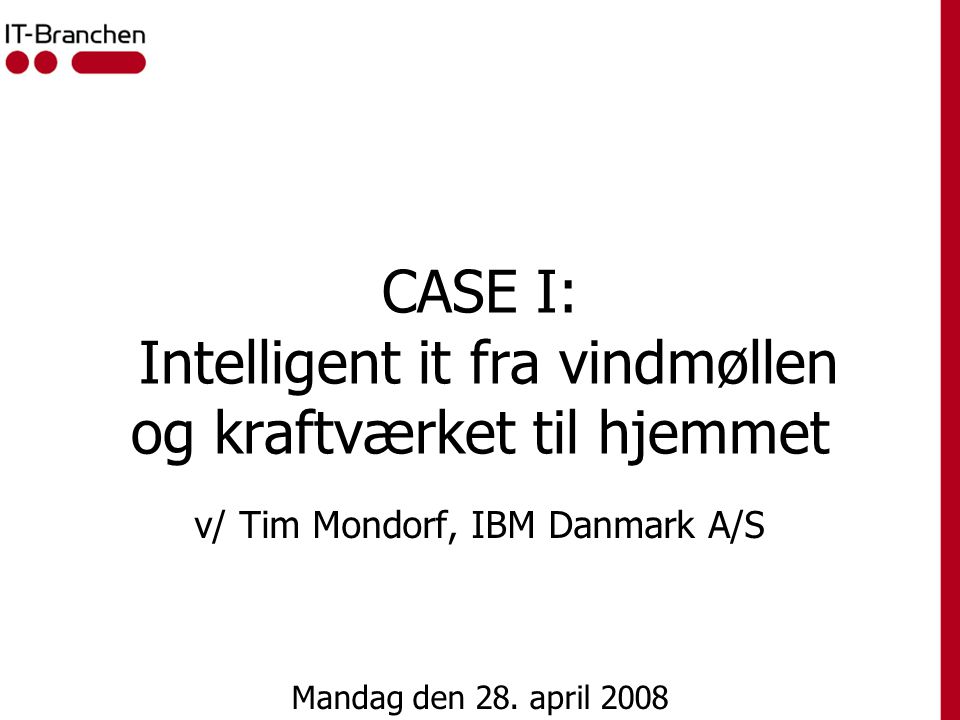 CASE I: Intelligent it fra vindmøllen og kraftværket til hjemmet v/ Tim Mondorf, IBM Danmark A/S Mandag den 28.