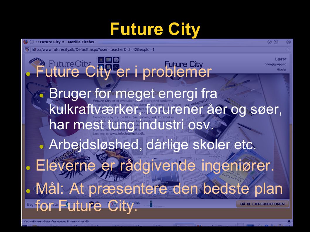Future City Future City er i problemer Bruger for meget energi fra kulkraftværker, forurener åer og søer, har mest tung industri osv.