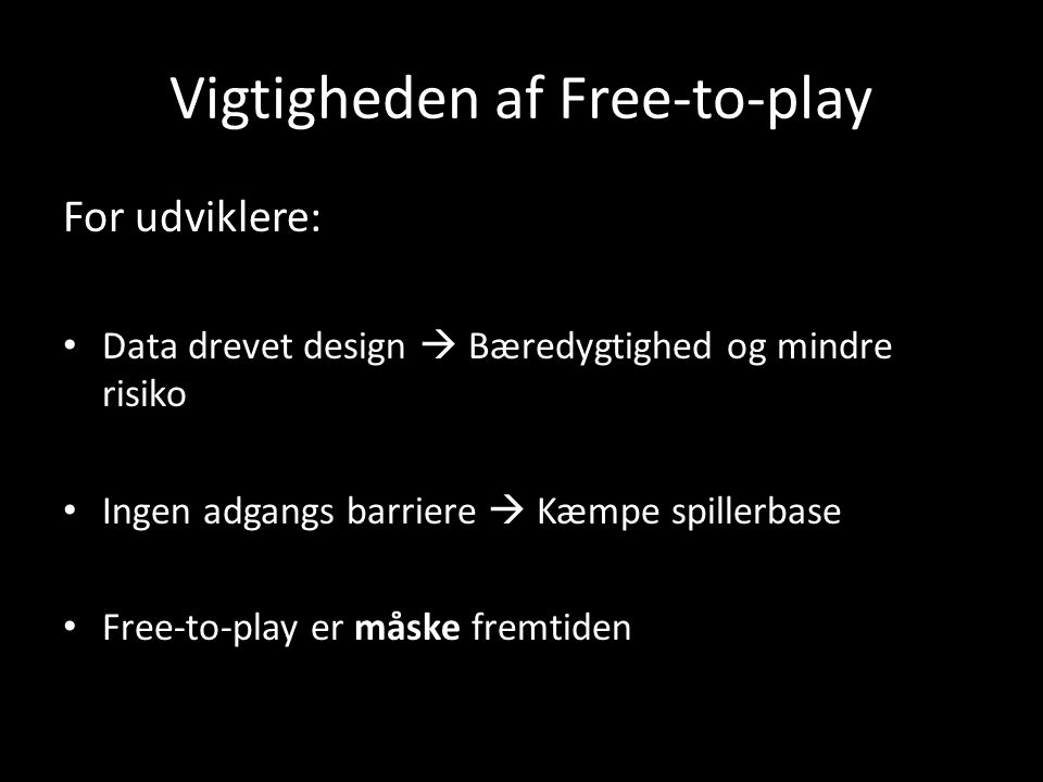 Vigtigheden af Free-to-play For udviklere: Data drevet design  Bæredygtighed og mindre risiko Ingen adgangs barriere  Kæmpe spillerbase Free-to-play er måske fremtiden