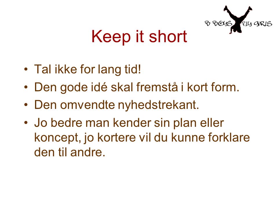 Keep it short Tal ikke for lang tid. Den gode idé skal fremstå i kort form.