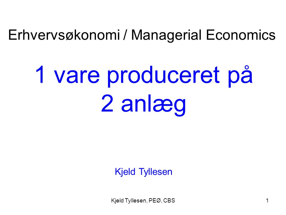 Kjeld Tyllesen, PEØ, CBS1 1 vare produceret på 2 anlæg Kjeld Tyllesen Erhvervsøkonomi / Managerial Economics