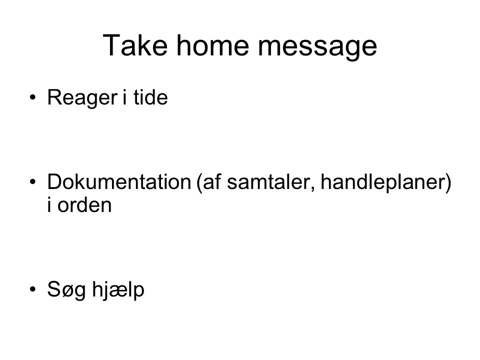 Take home message Reager i tide Dokumentation (af samtaler, handleplaner) i orden Søg hjælp