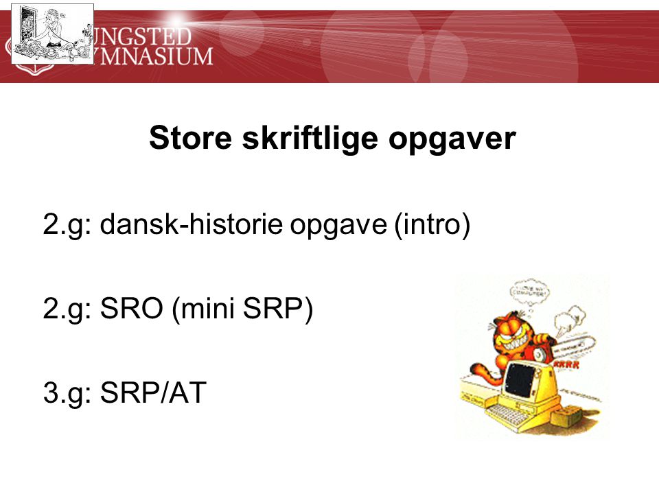 Store skriftlige opgaver 2.g: dansk-historie opgave (intro) 2.g: SRO (mini SRP) 3.g: SRP/AT