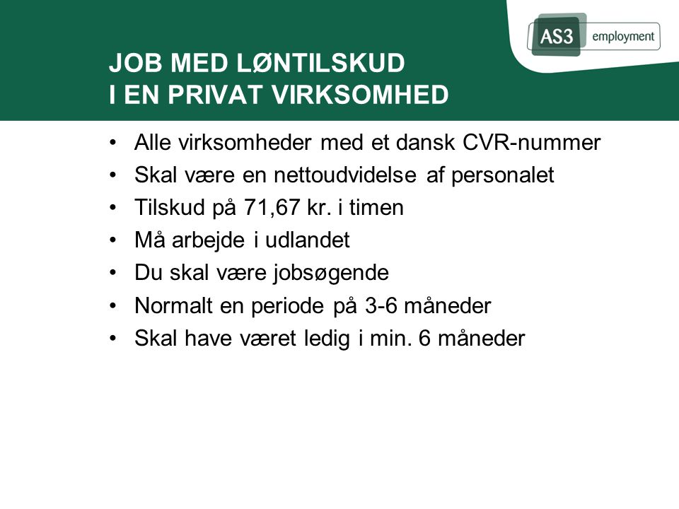 JOB MED LØNTILSKUD I EN PRIVAT VIRKSOMHED Alle virksomheder med et dansk CVR-nummer Skal være en nettoudvidelse af personalet Tilskud på 71,67 kr.