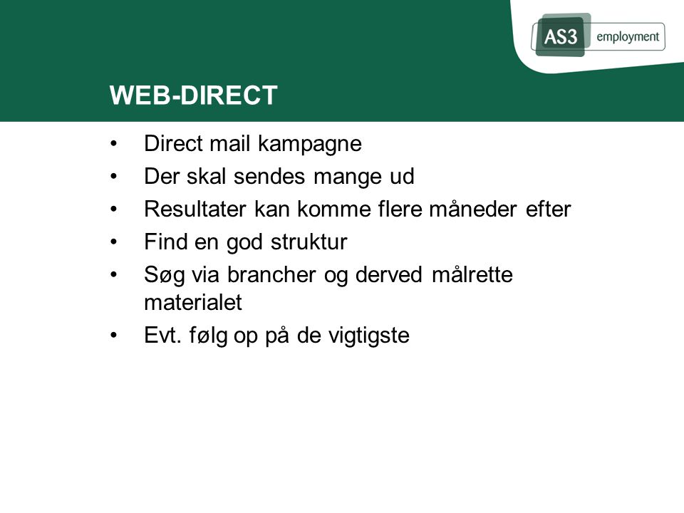WEB-DIRECT Direct mail kampagne Der skal sendes mange ud Resultater kan komme flere måneder efter Find en god struktur Søg via brancher og derved målrette materialet Evt.