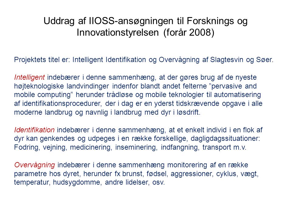 Uddrag af IIOSS-ansøgningen til Forsknings og Innovationstyrelsen (forår 2008) Projektets titel er: Intelligent Identifikation og Overvågning af Slagtesvin og Søer.