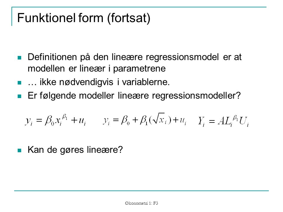 Økonometri 1: F3 Funktionel form (fortsat) Definitionen på den lineære regressionsmodel er at modellen er lineær i parametrene … ikke nødvendigvis i variablerne.